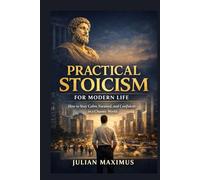 Practical Stoicism for Modern Life: How to Stay Calm, Focused, and Confident in a Chaotic World