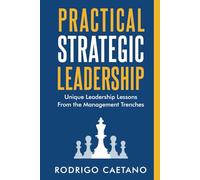 Practical Strategic Leadership: Unique Leadership Lessons from the Management Trenches