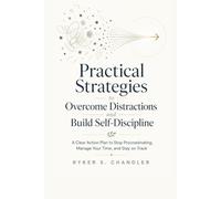 Practical Strategies to Overcome Distractions and Build Self-Discipline: A Clear Action Plan to Stop Procrastinating, Manage Your Time, and Stay on Track