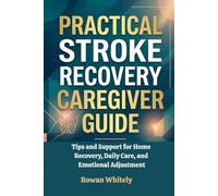 Practical Stroke Recovery Caregiver Guide: Tips and Support for Home Recovery, Daily Care, and Emotional Adjustment