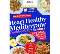 Practical Super Simple Heart Healthy Mediterranean Cookbook for Seniors: 100 Quick 20-Minute Recipes for Energy, Longevity & Everyday Wellness with a 30-Day Meal Plan and Weekly Grocery Lists