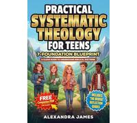 Practical Systematic Theology for Teens: A Clear 7-Foundation Blueprint to Understand Biblical Doctrine, Build Confidence, Deepen Your Connection With ... Develop a Lasting Faith (Anchored Journey)