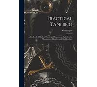 Practical Tanning; a Handbook of Modern Practice and Processes as Applied in the Manufacture of Leather and Allied Products