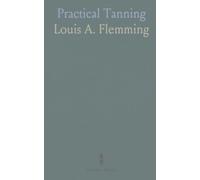 Practical Tanning: A Handbook of Modern Processes, Receipts, and Suggestions Treatment of Hides, Skins, and Pelts, of Every Description