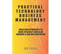 Practical Technology Business Management: Ideas And Approaches To Drive Efficiency And Value Through A TBM Implementation