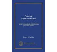 Practical thermodynamics: a treatise on the theory and design of heat engines, refrigeration machinery, and other power-plant apparatus