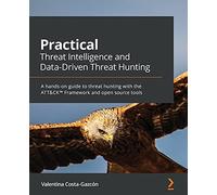 Practical Threat Intelligence and Data-Driven Threat Hunting: A hands-on guide to threat hunting with the ATT&CK™ Framework and open source tools