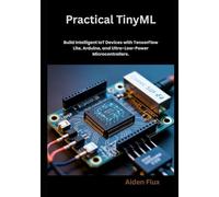 Practical TinyML: Build Intelligent IoT Devices with TensorFlow Lite, Arduino, and Ultra-Low-Power Microcontrollers.