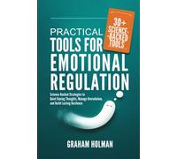 Practical Tools for Emotional Regulation: Science-Backed Strategies to Quiet Racing Thoughts, Manage Overwhelm, and Build Lasting Resilience (The Emotional Intelligence Essentials Series)