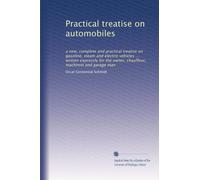 Practical treatise on automobiles: a new, complete and practical treatise on gasoline, steam and electric vehicles ... written expressly for the owner, chauffeur, machinist and garage man: Volume 1