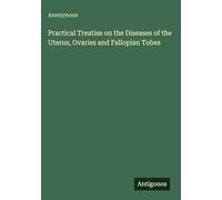 Practical Treatise on the Diseases of the Uterus, Ovaries and Fallopian Tubes