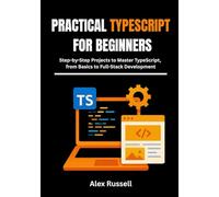 Practical TypeScript for Beginners: Step-by-Step Projects to Master TypeScript, from Basics to Full-Stack Development