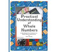 Practical Understanding of Whole Numbers: A Workbook for Scholars in Adult Basic Education & Self Study (Practical Understanding of Math Series)