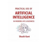 Practical Use of Artificial Intelligence in Modern Life & Business: How to Use ChatGPT & AI Tools to Save Time, Boost Productivity, and Grow Your Income