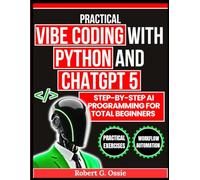 Practical Vibe Coding with Python and ChatGPT 5: Step-by-Step AI Programming for Total Beginners