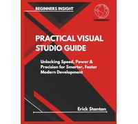 PRACTICAL VISUAL STUDIO GUIDE: Unlocking Speed, Power & Precision for Smarter, Faster Modern Development