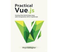 PRACTICAL VUE.JS: DEVELOP REAL- WORLD WEB APPS WITH COMPOSITION API & TYPESCRIPT
