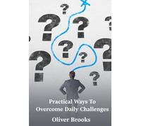 Practical Ways To Overcome Daily Challenges: Discover how to approach obstacles, manage stress, and improve problem-solving skills for lasting personal growth