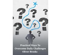 Practical Ways To Overcome Daily Challenges: Discover how to approach obstacles, manage stress, and improve problem-solving skills for lasting personal growth