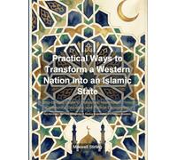 Practical Ways to Transform a Western Nation into an Islamic State: A Step-by-Step Guide to Democratic Islamisation Through Community, Education, and Political Engagement (Political Systems Explored)