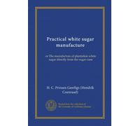 Practical white sugar manufacture: or The manufacture of plantation white sugar directly from the sugar cane