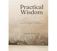 Practical Wisdom: A Bible Study Workbook Through Proverbs 10-19 Volume 2 (The Proverbs Wisdom Series a Bible Study Workbook Journey through Proverbs)