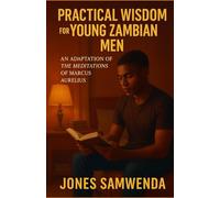 PRACTICAL WISDOM FOR YOUNG ZAMBIAN MEN: An Adaptation of The Meditations of Marcus Aurelius (The Practical Wisdom Series)