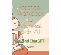 Practical Workbook to Manifest with AI: Beyond ChatGPT
