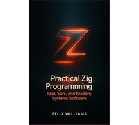 Practical Zig Programming: Build Fast, Safe, And Modern Systems Software.