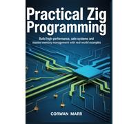 Practical Zig Programming: Build High-Performance, Safe Systems And Master Memory Management With Real-World Examples