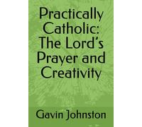 Practically Catholic: The Lord’s Prayer and Creativity