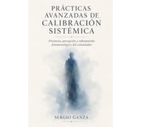 PRÁCTICAS AVANZADAS DE CALIBRACIÓN SISTÉMICA: Presencia, percepción y refinamiento fenomenológico del constelador (MANUAL DE NUEVAS CONSTELACIONES FAMILIARES CUÁNTICAS)