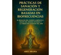 PRÁCTICAS DE SANACIÓN Y REGENERACIÓN BASADAS EN BIOFRECUENCIAS: El Renacer Del Cuerpo Lumínico A Través Del Sonido Interno Y La Vibración Sagrada Del ADN