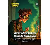 Practice Alchemy as a Young Alchemist in the Renaissance: Discover Fun Renaissance History for Kids Exploring Famous Alchemists and Early Science Experiments (Book for Curious Kids)