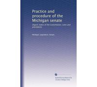 Practice and procedure of the Michigan senate: Digest-index of the Constitution, rules and precedents