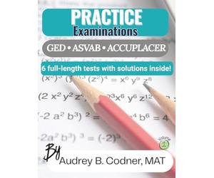 Practice Examinations: 6 Full-Length Math Practice Tests with Solutions for GED®, ASVAB®, and ACCUPLACER® Test Preparation (Algebra at Your Pace: A Guided Math Workbook Series for Adults)