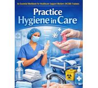Practice Hygiene in Care: An Essential Workbook with Practical Drills, Checklists, and Scenarios for Healthcare Support Workers (HCSW) and Care Trainees (Nursing Essentials - Easily Explained)