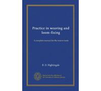 Practice in weaving and loom-fixing: A complete manual for the weave room