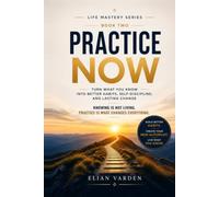 PRACTICE NOW Turn What You Know into Better Habits, Self-Discipline, and Lasting Change: Knowing is not living. Practice turns what you know into how you live. (The Self-Mastery Journey Series)