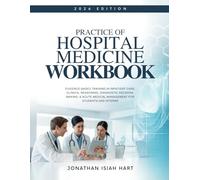 PRACTICE OF HOSPITAL MEDICINE WORKBOOK: Evidence-Based Training in Inpatient Care, Clinical Reasoning, Diagnostic Decision-Making, & Acute Medical Management for Students and Interns