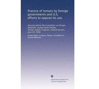 Practice of torture by foreign governments and U.S. efforts to oppose its use: Hearing before the Committee on Foreign Relations, United States ... Congress, second session, June 26, 1984