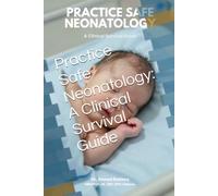 Practice Safe Neonatology: A Clinical Survival Guide: A Clinical Survival Guide: A Clinical Survival Guide