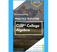 Practice Tests for CLEP College Algebra: Two Full-Length Exams, Every Answer Worked Out, and a Straight-Talking Study Guide, 2026-2027 Edition (Powerhouse Prep Practice Tests)