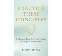 Practice These Principles: Understanding the Twelve Steps through the Principles