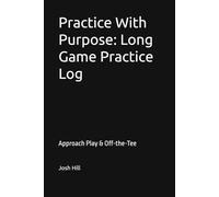 Practice With Purpose: Full Swing Practice Log Approach Play & Off-the-Tee Performance Tracker: A Structured Log for Tracking Approach Play and Tee Shot Performance