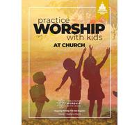 Practice Worship with Kids at Church: Art-Based Worship Resources for Church Leaders and Staff (Imagining Worship with Kids at Church Magazine)