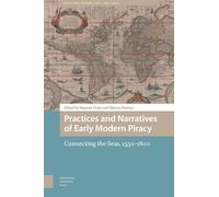 Practices and Narratives of Early Modern Piracy: Connecting the Seas, 1550-1800 (Maritime Humanities, 1400-1800)