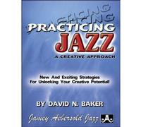 Practicing Jazz: A Creative Approach: New and Exciting Strategies For Unlocking Your Creative Potential