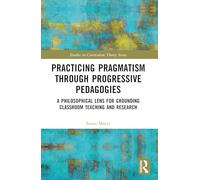Practicing Pragmatism through Progressive Pedagogies: A Philosophical Lens for Grounding Classroom Teaching and Research (Studies in Curriculum Theory Series)
