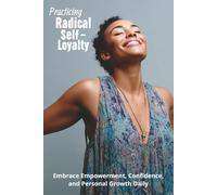 Practicing Radical Self-Loyalty: Embrace Empowerment, Confidence, and Personal Growth Daily